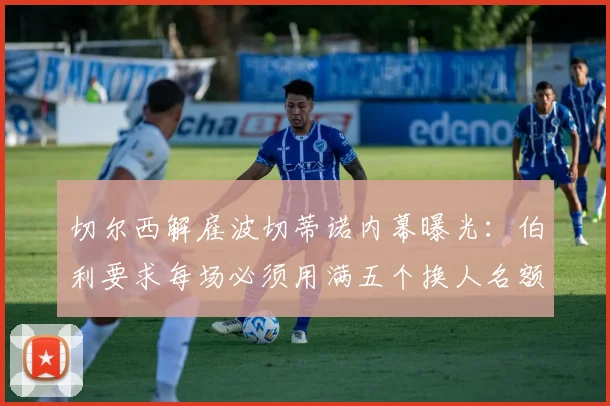 切尔西解雇波切蒂诺内幕曝光：伯利要求每场必须用满五个换人名额