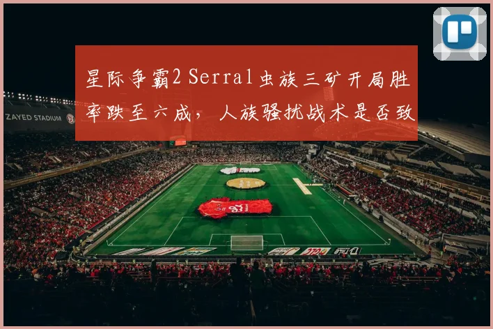 星际争霸2 Serral虫族三矿开局胜率跌至六成，人族骚扰战术是否致命？